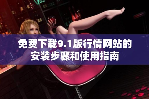 免费下载9.1版行情网站的安装步骤和使用指南