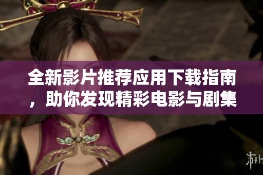 全新影片推荐应用下载指南，助你发现精彩电影与剧集