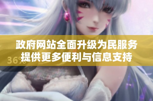 政府网站全面升级为民服务提供更多便利与信息支持