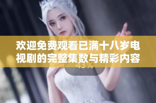 欢迎免费观看已满十八岁电视剧的完整集数与精彩内容