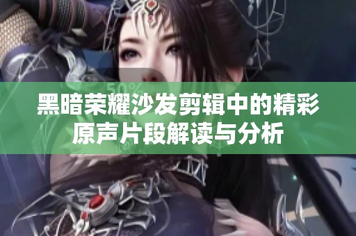 黑暗荣耀沙发剪辑中的精彩原声片段解读与分析