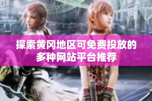 探索黄冈地区可免费投放的多种网站平台推荐