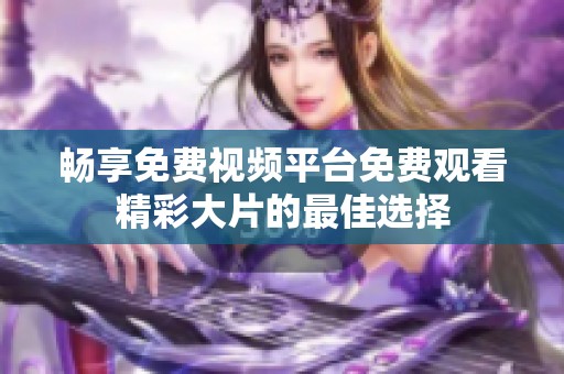 畅享免费视频平台免费观看精彩大片的最佳选择