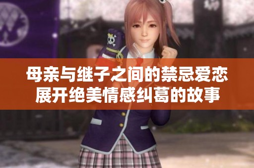 母亲与继子之间的禁忌爱恋展开绝美情感纠葛的故事