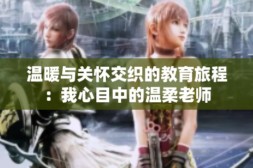 温暖与关怀交织的教育旅程：我心目中的温柔老师