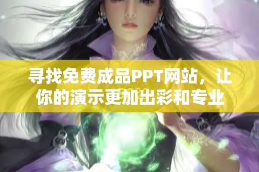 寻找免费成品PPT网站，让你的演示更加出彩和专业