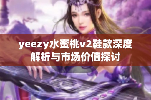 yeezy水蜜桃v2鞋款深度解析与市场价值探讨