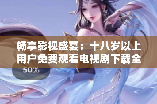 畅享影视盛宴：十八岁以上用户免费观看电视剧下载全攻略