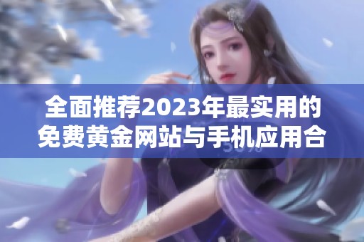 全面推荐2023年最实用的免费黄金网站与手机应用合集