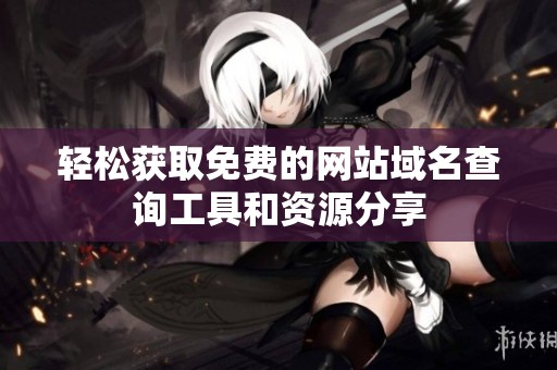 轻松获取免费的网站域名查询工具和资源分享