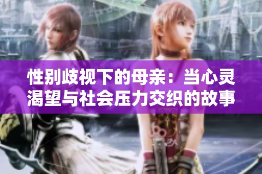 性别歧视下的母亲：当心灵渴望与社会压力交织的故事