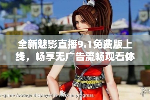 全新魅影直播9.1免费版上线，畅享无广告流畅观看体验