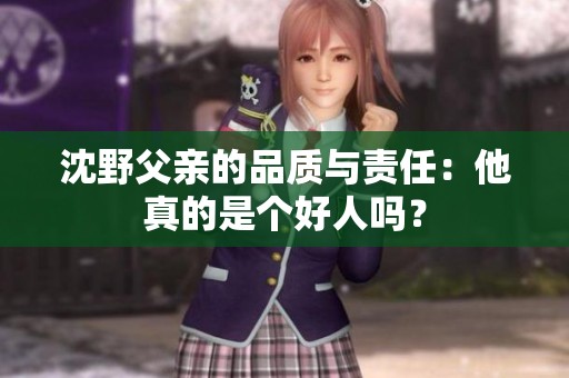 沈野父亲的品质与责任：他真的是个好人吗？