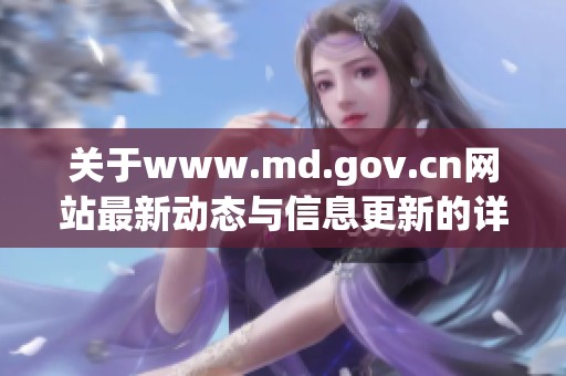 关于www.md.gov.cn网站最新动态与信息更新的详细介绍