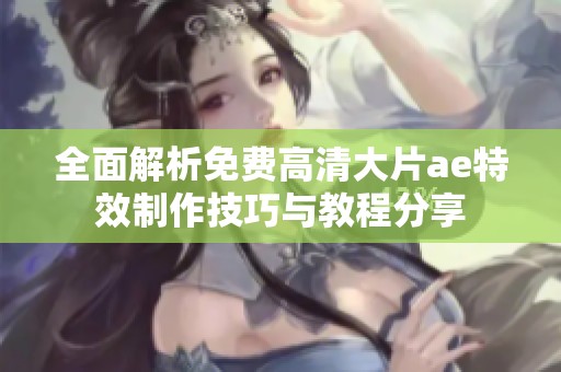全面解析免费高清大片ae特效制作技巧与教程分享