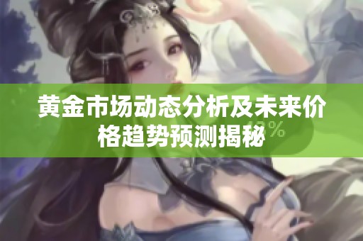 黄金市场动态分析及未来价格趋势预测揭秘