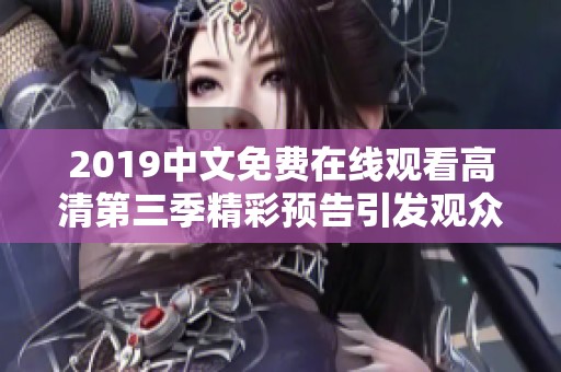 2019中文免费在线观看高清第三季精彩预告引发观众期待