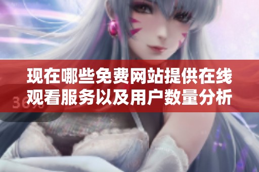 现在哪些免费网站提供在线观看服务以及用户数量分析
