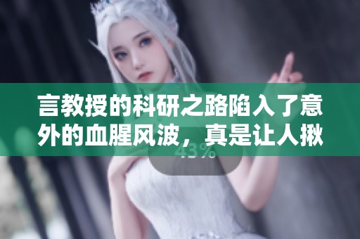 言教授的科研之路陷入了意外的血腥风波，真是让人揪心