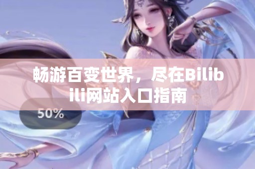 畅游百变世界，尽在Bilibili网站入口指南