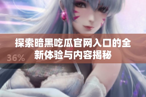 探索暗黑吃瓜官网入口的全新体验与内容揭秘