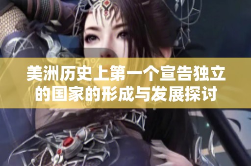 美洲历史上第一个宣告独立的国家的形成与发展探讨