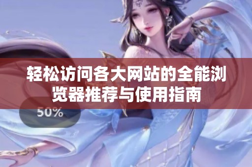 轻松访问各大网站的全能浏览器推荐与使用指南