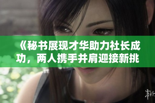 《秘书展现才华助力社长成功，两人携手并肩迎接新挑战》