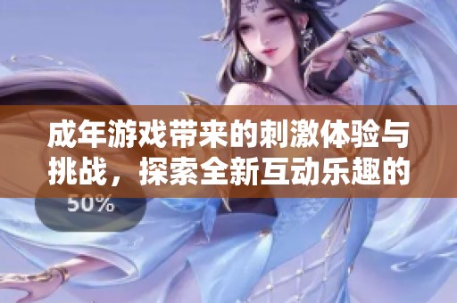 成年游戏带来的刺激体验与挑战，探索全新互动乐趣的世界
