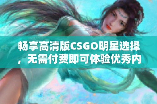 畅享高清版CSGO明星选择，无需付费即可体验优秀内容