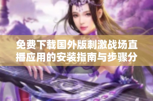 免费下载国外版刺激战场直播应用的安装指南与步骤分享