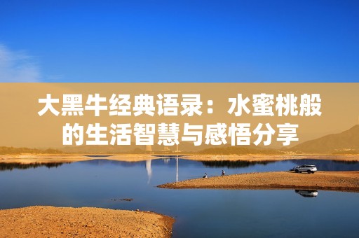 大黑牛经典语录：水蜜桃般的生活智慧与感悟分享