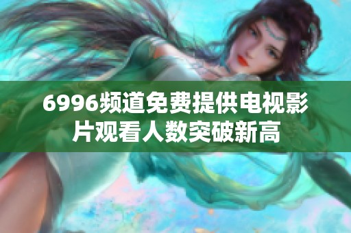 6996频道免费提供电视影片观看人数突破新高