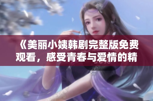 《美丽小姨韩剧完整版免费观看，感受青春与爱情的精彩故事》
