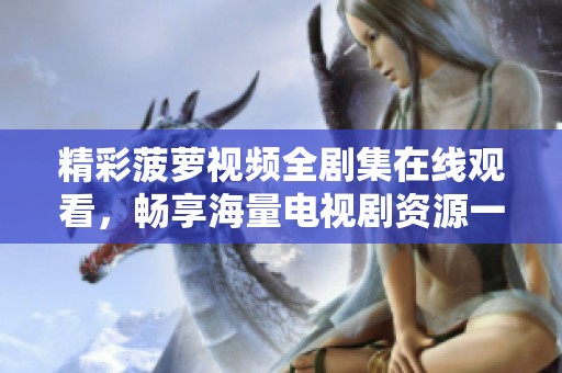 精彩菠萝视频全剧集在线观看，畅享海量电视剧资源一网打尽