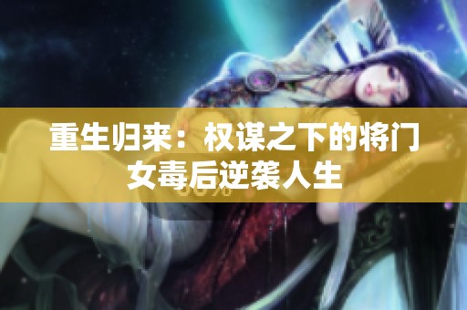 重生归来：权谋之下的将门女毒后逆袭人生