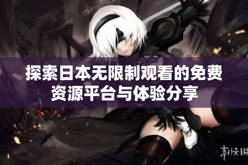 探索日本无限制观看的免费资源平台与体验分享