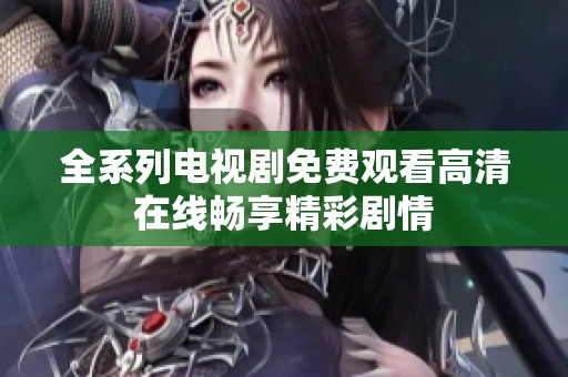 全系列电视剧免费观看高清在线畅享精彩剧情