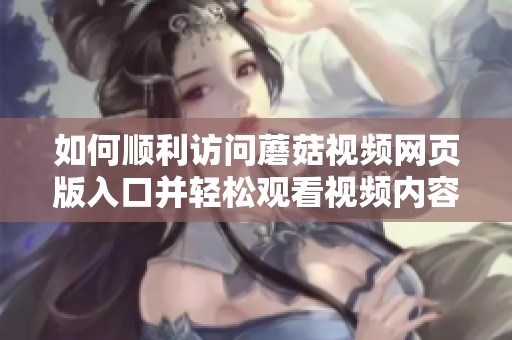 如何顺利访问蘑菇视频网页版入口并轻松观看视频内容