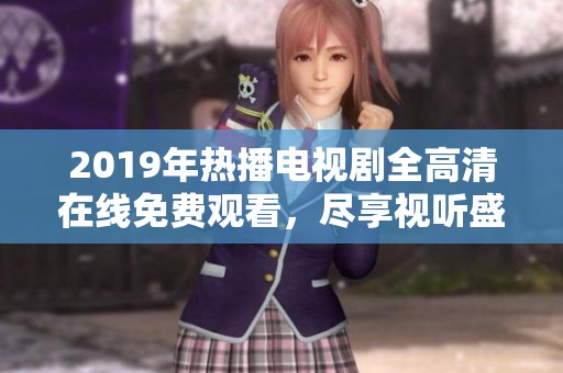 2019年热播电视剧全高清在线免费观看，尽享视听盛宴