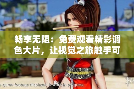 畅享无阻：免费观看精彩调色大片，让视觉之旅触手可及