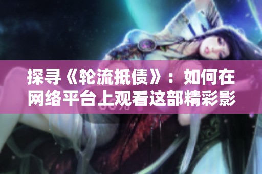 探寻《轮流抵债》：如何在网络平台上观看这部精彩影片