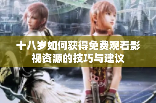 十八岁如何获得免费观看影视资源的技巧与建议