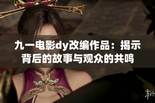 九一电影dy改编作品：揭示背后的故事与观众的共鸣