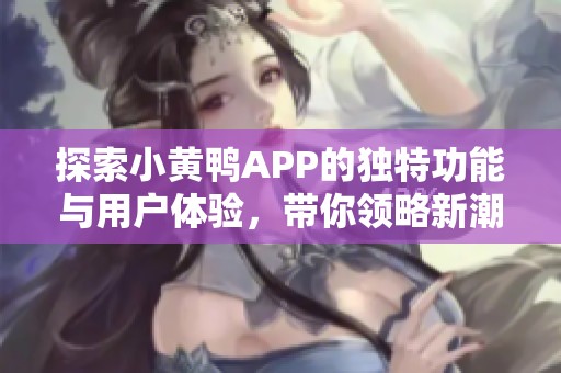 探索小黄鸭APP的独特功能与用户体验，带你领略新潮生活方式