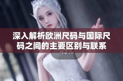 深入解析欧洲尺码与国际尺码之间的主要区别与联系