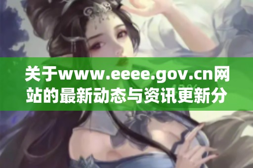 关于www.eeee.gov.cn网站的最新动态与资讯更新分享