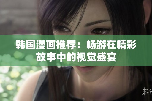 韩国漫画推荐：畅游在精彩故事中的视觉盛宴