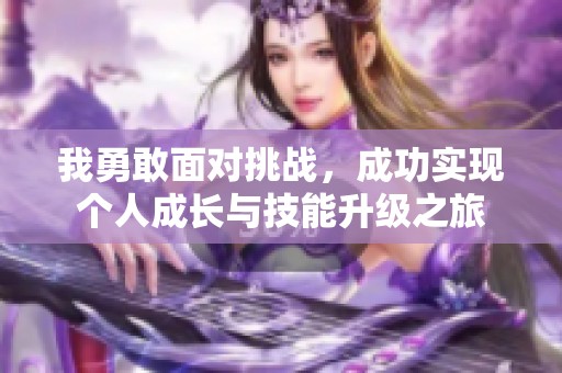 我勇敢面对挑战，成功实现个人成长与技能升级之旅