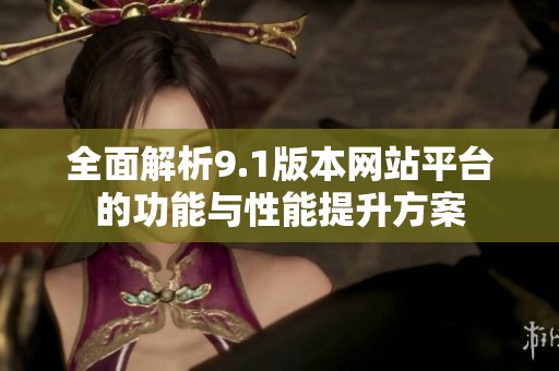 全面解析9.1版本网站平台的功能与性能提升方案